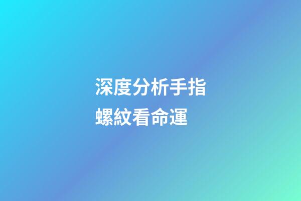 深度分析手指螺紋看命運