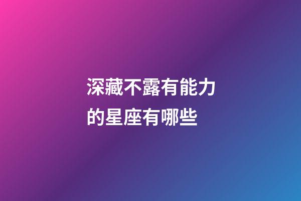 深藏不露有能力的星座有哪些