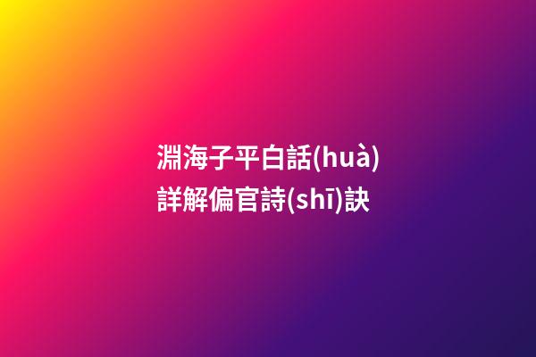淵海子平白話(huà)詳解偏官詩(shī)訣
