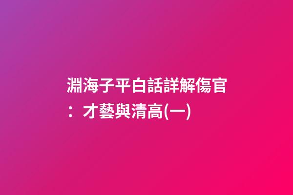 淵海子平白話詳解傷官：才藝與清高(一)
