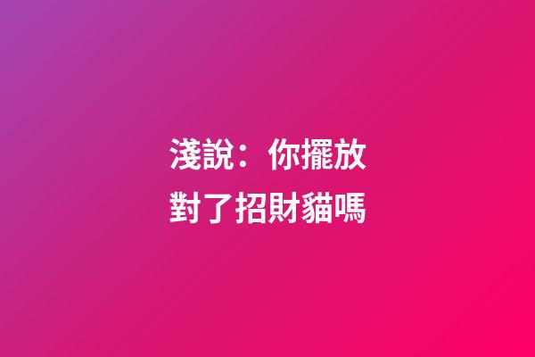 淺說：你擺放對了招財貓嗎