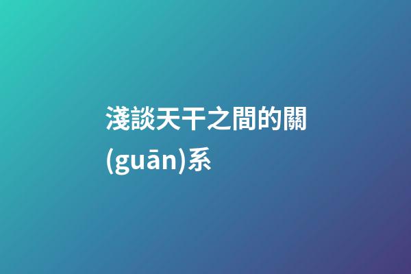 淺談天干之間的關(guān)系