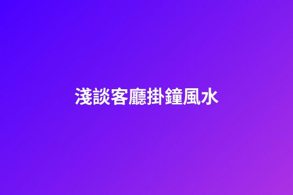 淺談客廳掛鐘風水
