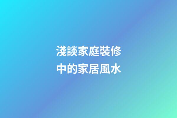 淺談家庭裝修中的家居風水