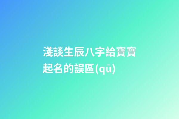 淺談生辰八字給寶寶起名的誤區(qū)