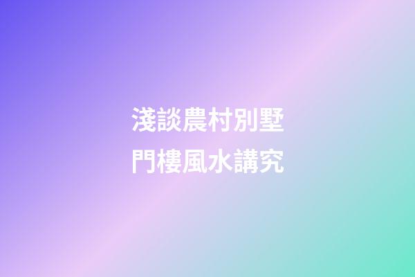 淺談農村別墅門樓風水講究