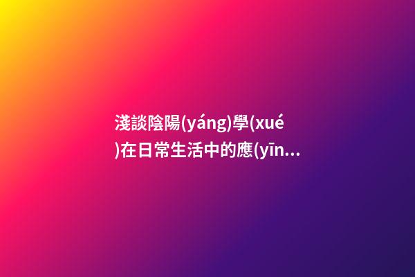 淺談陰陽(yáng)學(xué)在日常生活中的應(yīng)用