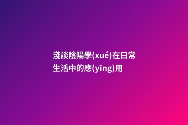 淺談陰陽學(xué)在日常生活中的應(yīng)用