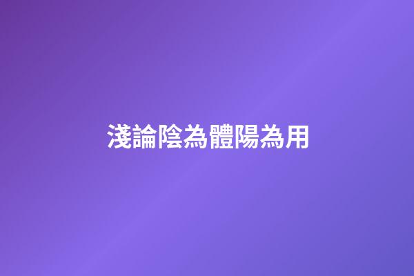 淺論陰為體陽為用