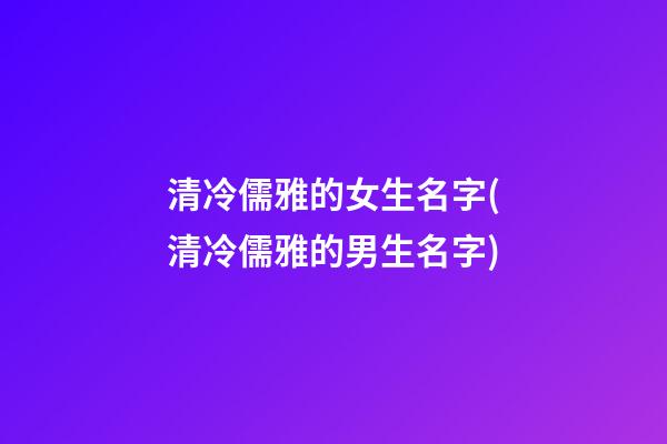 清冷儒雅的女生名字(清冷儒雅的男生名字)