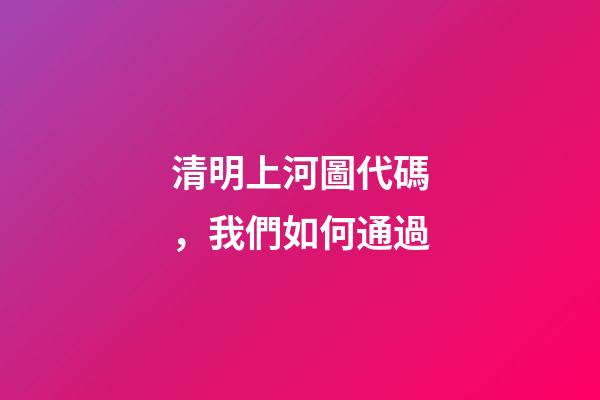清明上河圖代碼，我們如何通過-第1張-觀點-玄機派