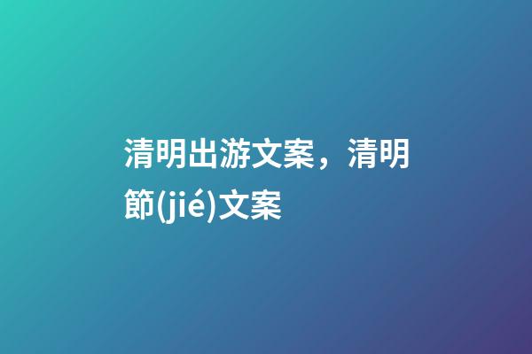 清明出游文案，清明節(jié)文案