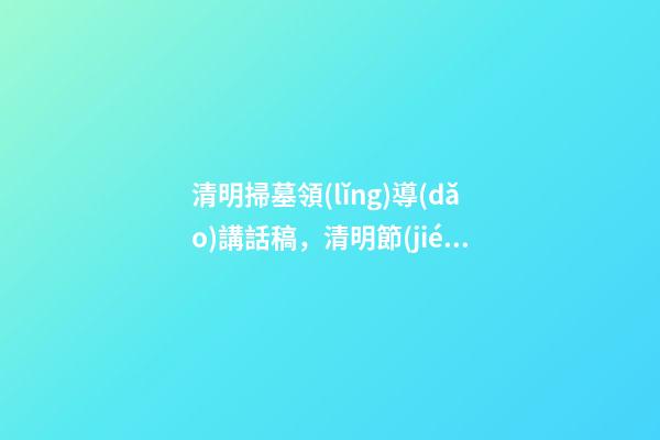 清明掃墓領(lǐng)導(dǎo)講話稿，清明節(jié)去烈士陵園掃墓的致辭