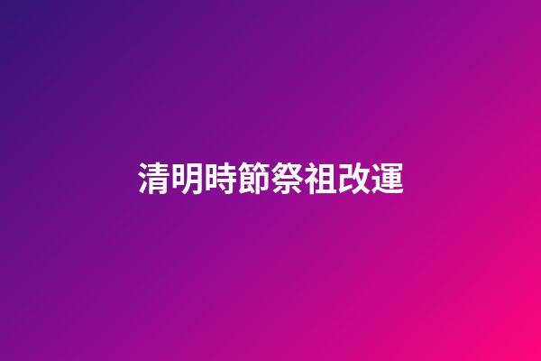 清明時節祭祖改運