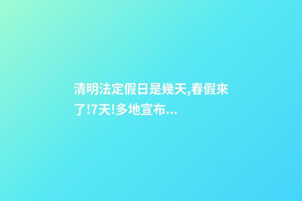 清明法定假日是幾天,春假來了!7天!多地宣布...-第1張-觀點-玄機派