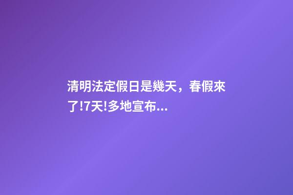 清明法定假日是幾天，春假來了!7天!多地宣布...-第1張-觀點-玄機派