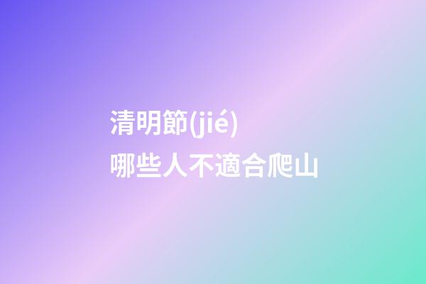 清明節(jié)哪些人不適合爬山