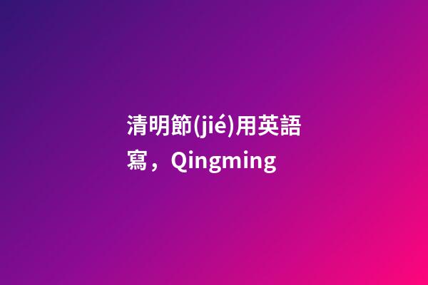 清明節(jié)用英語寫，Qingming-第1張-觀點(diǎn)-玄機(jī)派