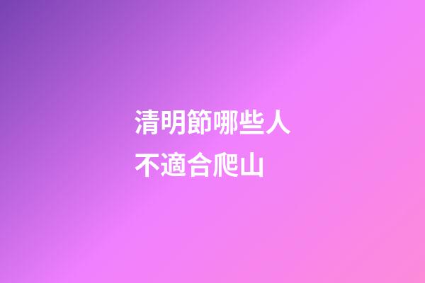 清明節哪些人不適合爬山