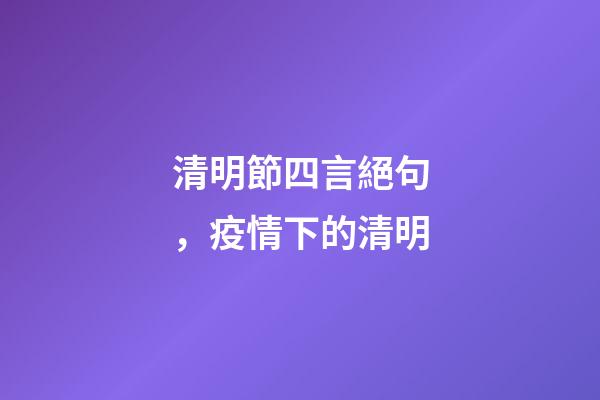 清明節四言絕句，疫情下的清明-第1張-觀點-玄機派
