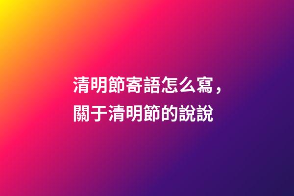 清明節寄語怎么寫，關于清明節的說說