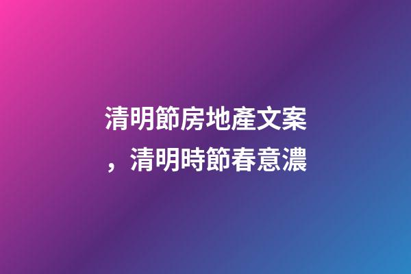 清明節房地產文案，清明時節春意濃-第1張-觀點-玄機派