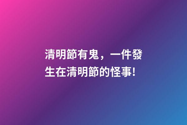 清明節有鬼，一件發生在清明節的怪事!-第1張-觀點-玄機派