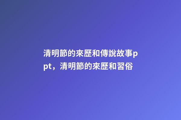 清明節的來歷和傳說故事ppt，清明節的來歷和習俗-第1張-觀點-玄機派