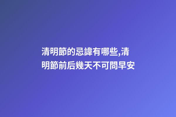 清明節的忌諱有哪些,清明節前后幾天不可問早安-第1張-觀點-玄機派