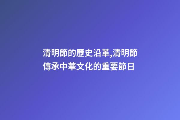 清明節的歷史沿革,清明節傳承中華文化的重要節日-第1張-觀點-玄機派