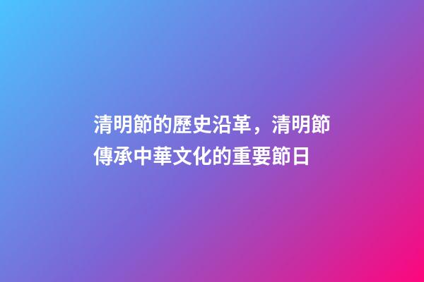 清明節的歷史沿革，清明節傳承中華文化的重要節日-第1張-觀點-玄機派