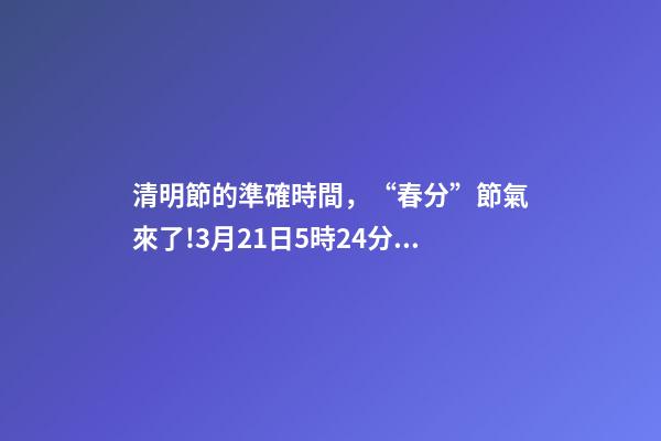 清明節的準確時間，“春分”節氣來了!3月21日5時24分開始
