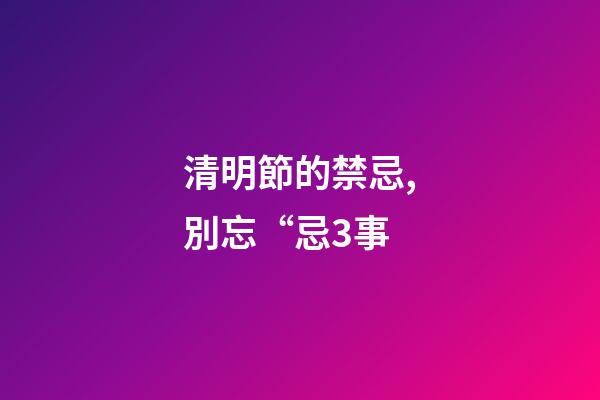清明節的禁忌,別忘“忌3事-第1張-觀點-玄機派