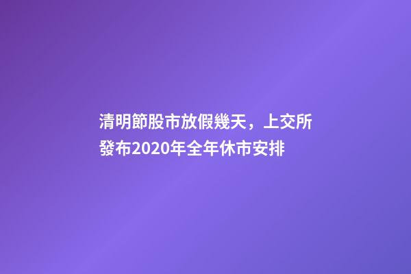 清明節股市放假幾天，上交所發布2020年全年休市安排-第1張-觀點-玄機派