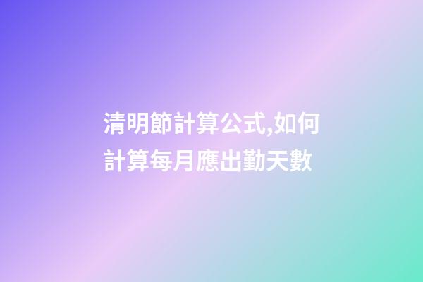 清明節計算公式,如何計算每月應出勤天數-第1張-觀點-玄機派