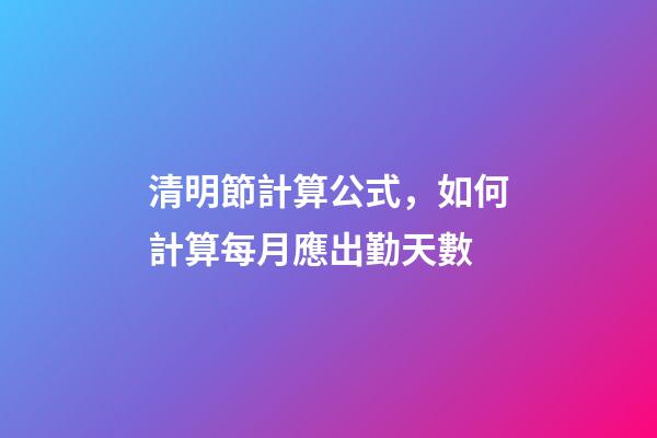 清明節計算公式，如何計算每月應出勤天數-第1張-觀點-玄機派