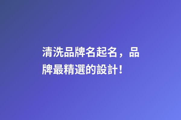 清洗品牌名起名，品牌最精選的設計！