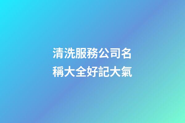 清洗服務公司名稱大全好記大氣-第1張-公司起名-玄機派