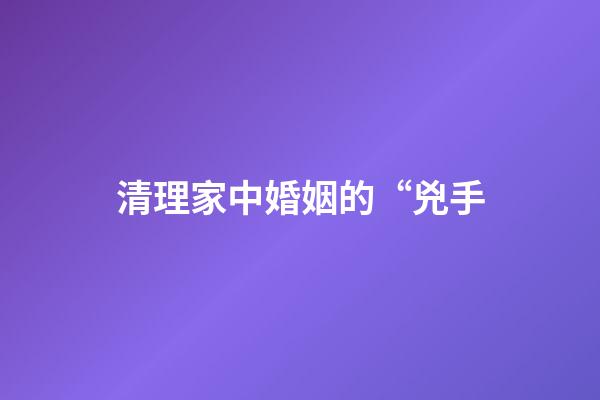 清理家中婚姻的“兇手