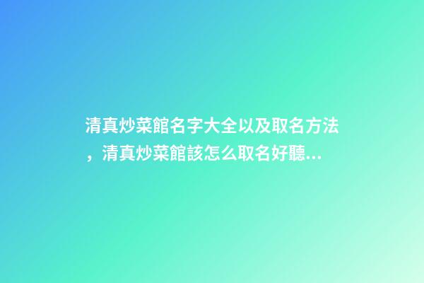 清真炒菜館名字大全以及取名方法，清真炒菜館該怎么取名好聽？-第1張-店鋪起名-玄機派