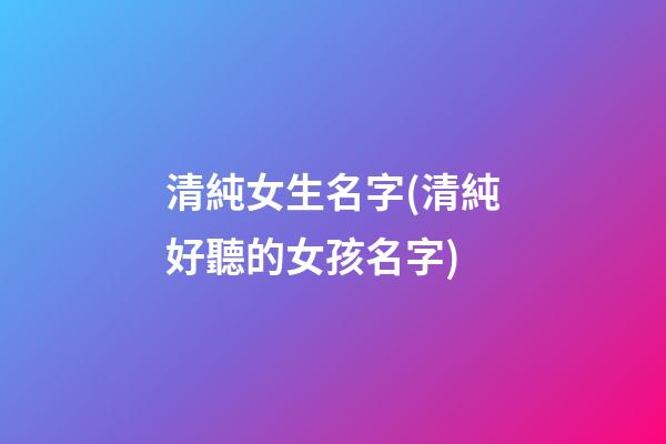 清純女生名字(清純好聽的女孩名字)