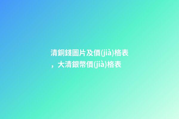 清銅錢圖片及價(jià)格表，大清銀幣價(jià)格表