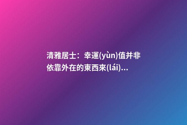清雅居士：幸運(yùn)值并非依靠外在的東西來(lái)提升的
