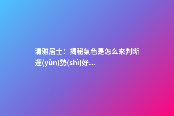 清雅居士：揭秘氣色是怎么來判斷運(yùn)勢(shì)好壞的