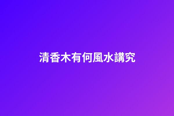 清香木有何風水講究