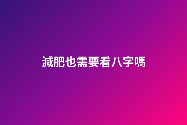 減肥也需要看八字嗎