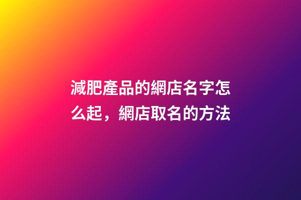 減肥產品的網店名字怎么起，網店取名的方法-第1張-店鋪起名-玄機派