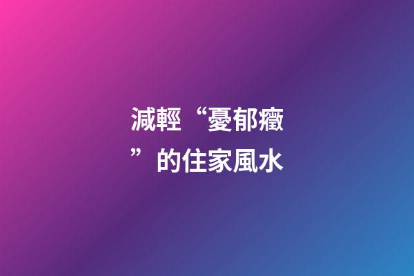 減輕“憂郁癥”的住家風水