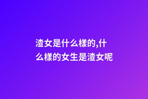 渣女是什么樣的,什么樣的女生是渣女呢-第1張-觀點-玄機派