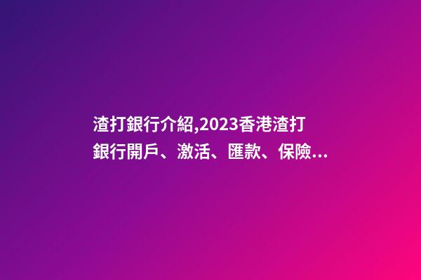 渣打銀行介紹,2023香港渣打銀行開戶、激活、匯款、保險繳費指南-第1張-觀點-玄機派